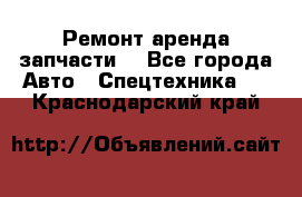 Ремонт,аренда,запчасти. - Все города Авто » Спецтехника   . Краснодарский край